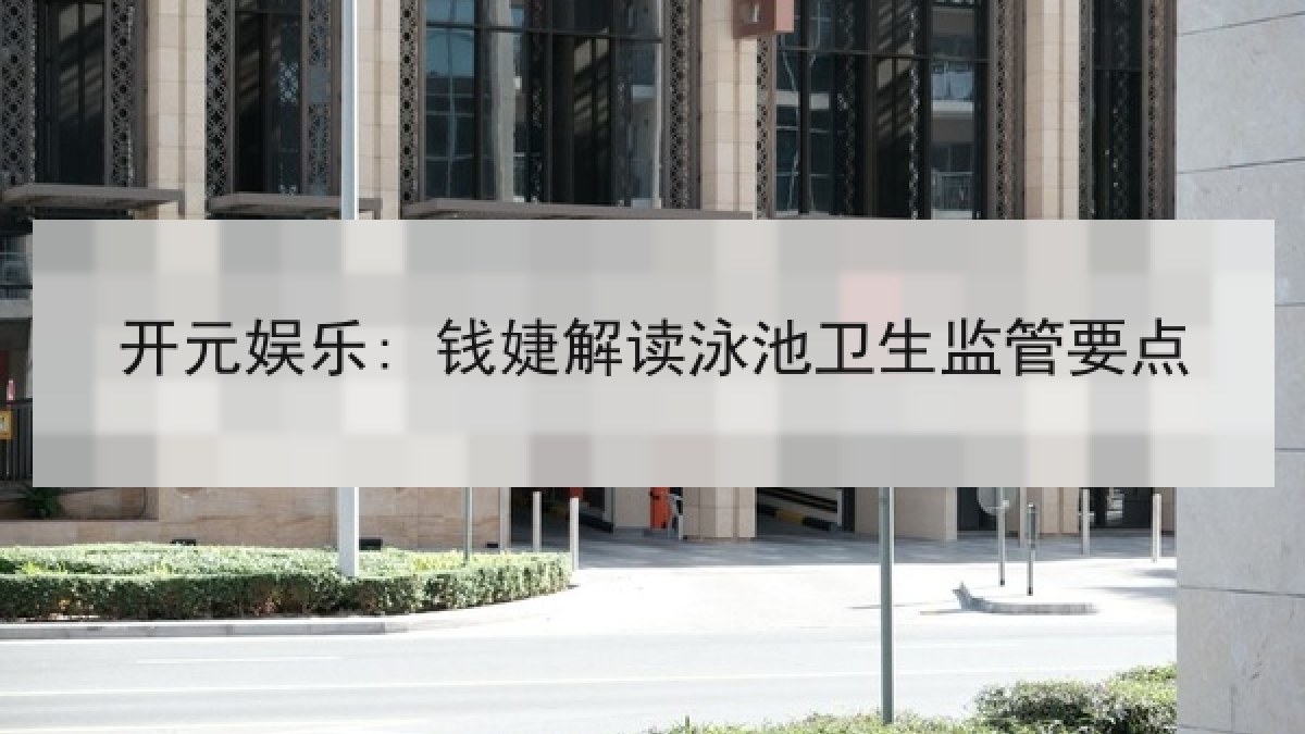 开元娱乐: 钱婕解读泳池卫生监管要点 开元娱乐: 钱婕解读泳池卫生监管要点